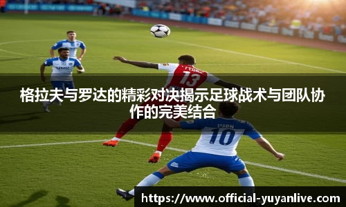格拉夫与罗达的精彩对决揭示足球战术与团队协作的完美结合