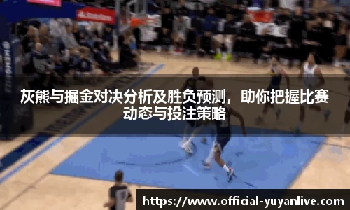 灰熊与掘金对决分析及胜负预测，助你把握比赛动态与投注策略