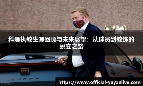 科曼执教生涯回顾与未来展望：从球员到教练的蜕变之路