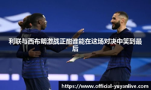 利联与西布朗激战正酣谁能在这场对决中笑到最后