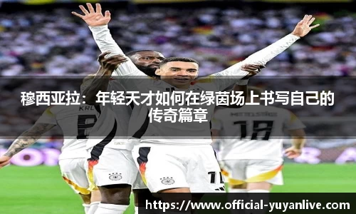 穆西亚拉：年轻天才如何在绿茵场上书写自己的传奇篇章
