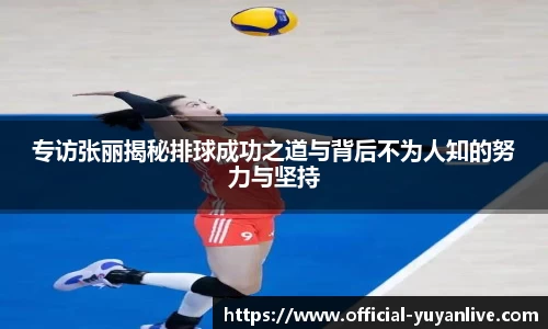 专访张丽揭秘排球成功之道与背后不为人知的努力与坚持