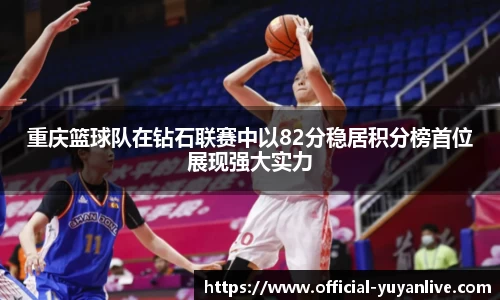 重庆篮球队在钻石联赛中以82分稳居积分榜首位展现强大实力