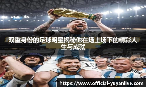 双重身份的足球明星揭秘他在场上场下的精彩人生与成就