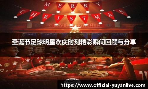 圣诞节足球明星欢庆时刻精彩瞬间回顾与分享