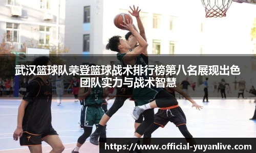 武汉篮球队荣登篮球战术排行榜第八名展现出色团队实力与战术智慧